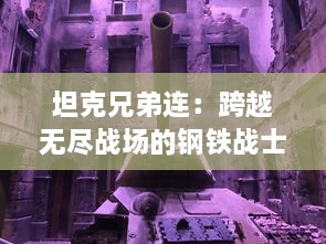 坦克兄弟连：跨越无尽战场的钢铁战士之经典战役纪实